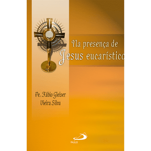 Na presença de Jesus Eucarístico: reflexão, adoração, oração