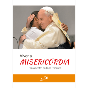 Viver a misericórdia: pensamentos do Papa Francisco