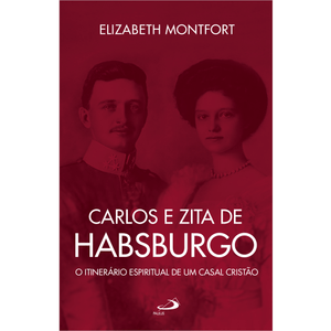 Carlos e Zita de Habsburgo - O Itinerário espiritual de um casal cristão