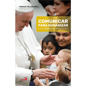 Comunicar Para Humanizar - A comunicação a partir do Papa Francisco