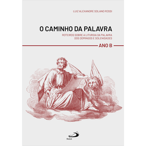 O Caminho da Palavra - Roteiros sobre a Liturgia da Palavra dos Domingo e Solenidades - Ano B