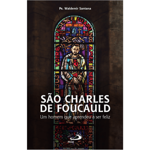 São Charles de Foucauld - Um homem que aprendeu a ser feliz