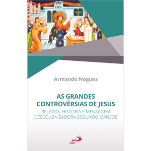 As Grandes Controvérsias de Jesus - Relatos, Histórias e Mensagem Descolonizadora Segundo Marcos